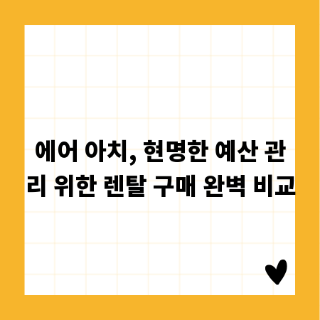 에어 아치, 현명한 예산 관리 위한 렌탈 구매 완벽 비교