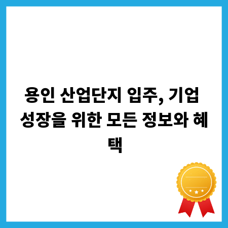 용인 산업단지 입주, 기업 성장을 위한 모든 정보와 혜택