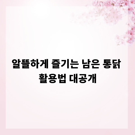 알뜰하게 즐기는 남은 통닭 활용법 대공개