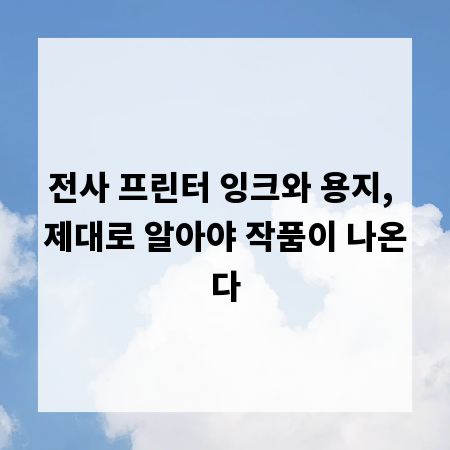 전사 프린터 잉크와 용지, 제대로 알아야 작품이 나온다
