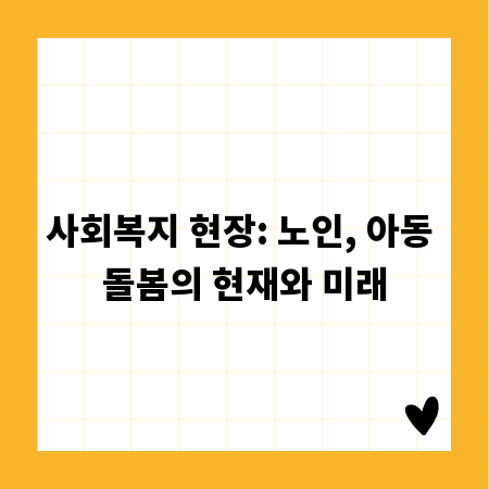 사회복지 현장: 노인, 아동 돌봄의 현재와 미래