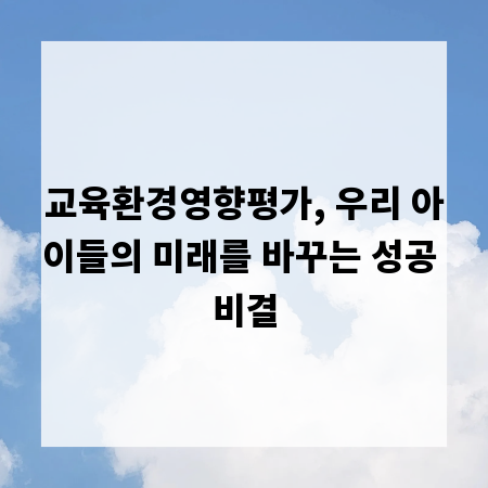 교육환경영향평가, 우리 아이들의 미래를 바꾸는 성공 비결