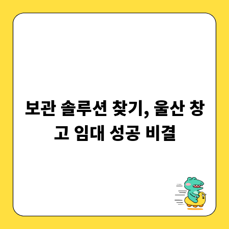 보관 솔루션 찾기, 울산 창고 임대 성공 비결
