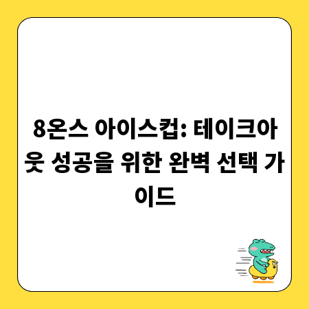 8온스 아이스컵: 테이크아웃 성공을 위한 완벽 선택 가이드