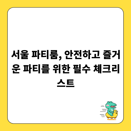 서울 파티룸, 안전하고 즐거운 파티를 위한 필수 체크리스트