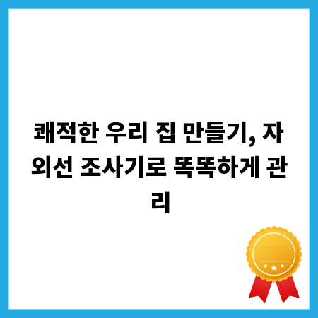 쾌적한 우리 집 만들기, 자외선 조사기로 똑똑하게 관리