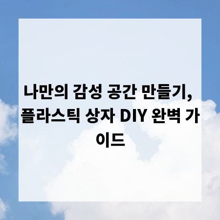 나만의 감성 공간 만들기, 플라스틱 상자 DIY 완벽 가이드