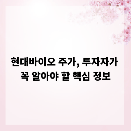 현대바이오 주가, 투자자가 꼭 알아야 할 핵심 정보