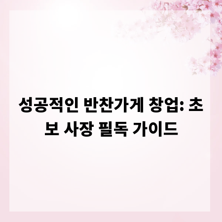 성공적인 반찬가게 창업: 초보 사장 필독 가이드