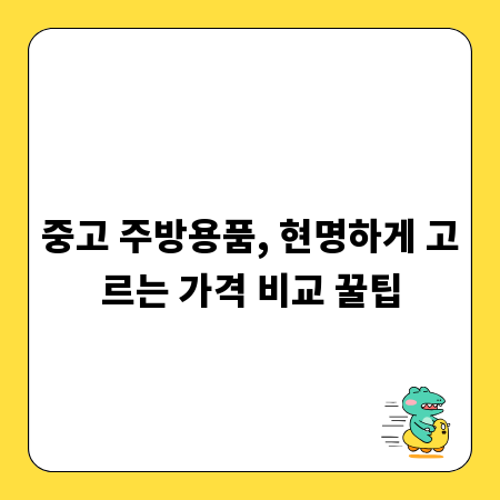 중고 주방용품, 현명하게 고르는 가격 비교 꿀팁
