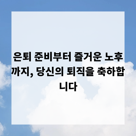 은퇴 준비부터 즐거운 노후까지, 당신의 퇴직을 축하합니다