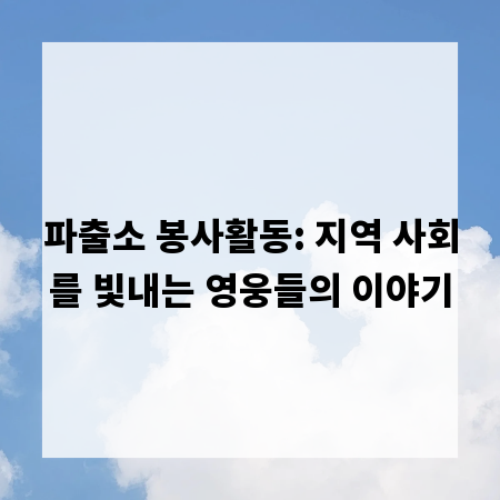파출소 봉사활동: 지역 사회를 빛내는 영웅들의 이야기