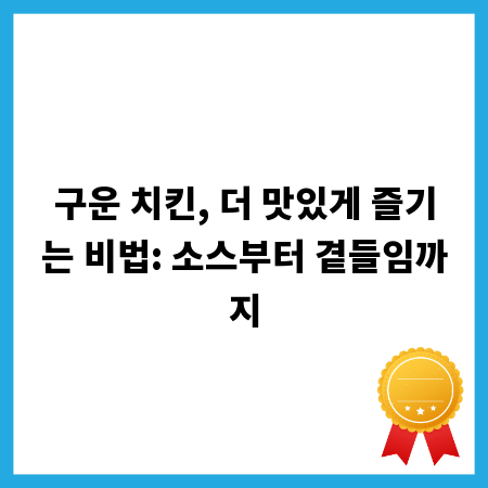 구운 치킨, 더 맛있게 즐기는 비법: 소스부터 곁들임까지