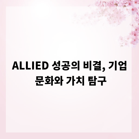 ALLIED 성공의 비결, 기업 문화와 가치 탐구