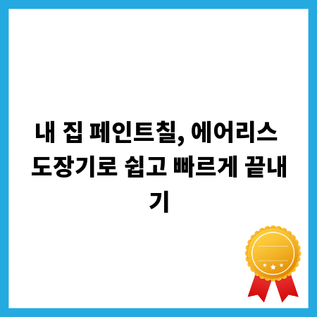 내 집 페인트칠, 에어리스 도장기로 쉽고 빠르게 끝내기