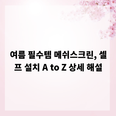 여름 필수템 메쉬스크린, 셀프 설치 A to Z 상세 해설