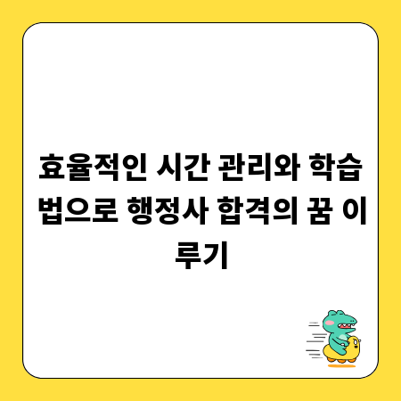 효율적인 시간 관리와 학습법으로 행정사 합격의 꿈 이루기
