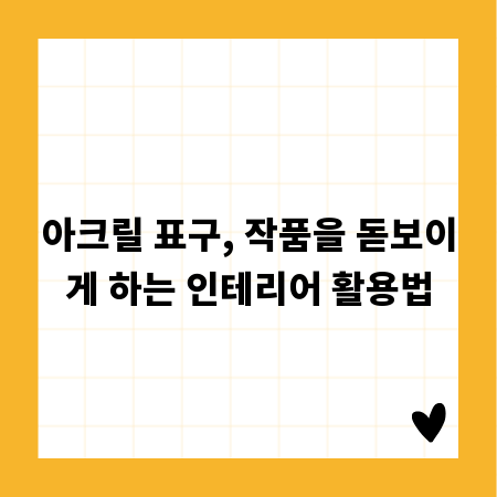 아크릴 표구, 작품을 돋보이게 하는 인테리어 활용법