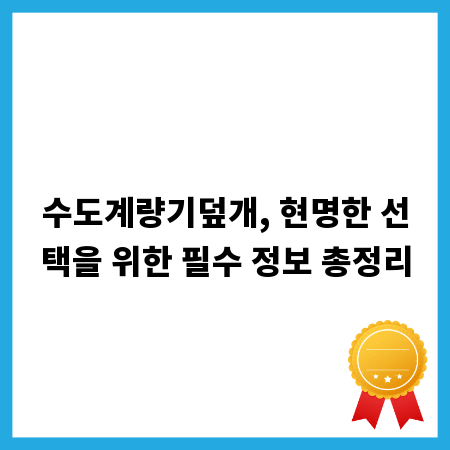 수도계량기덮개, 현명한 선택을 위한 필수 정보 총정리
