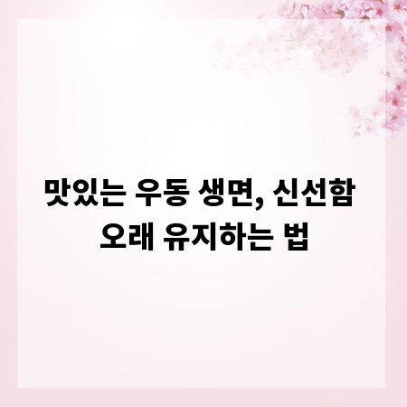 맛있는 우동 생면, 신선함 오래 유지하는 법