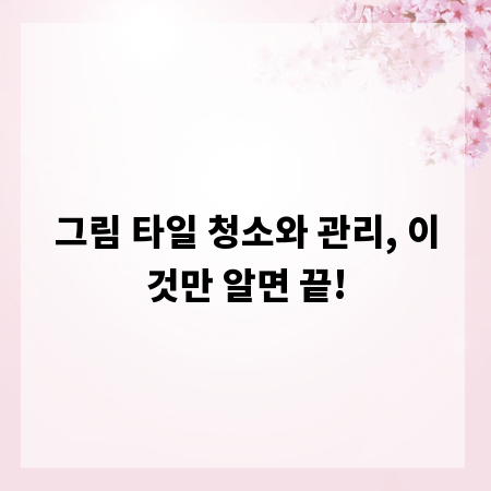 그림 타일 청소와 관리, 이것만 알면 끝!