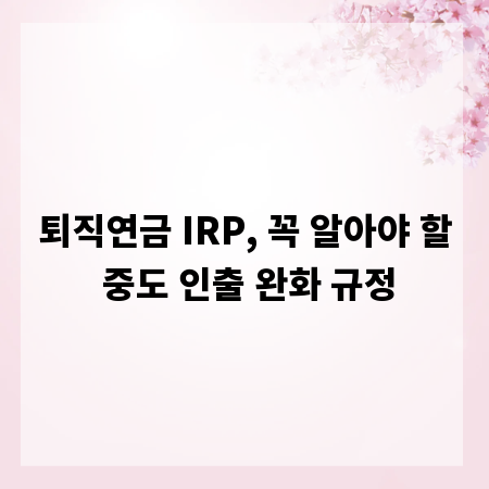 퇴직연금 IRP, 꼭 알아야 할 중도 인출 완화 규정