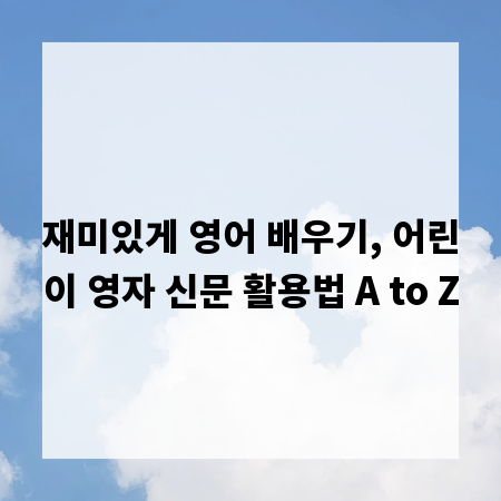 재미있게 영어 배우기, 어린이 영자 신문 활용법 A to Z