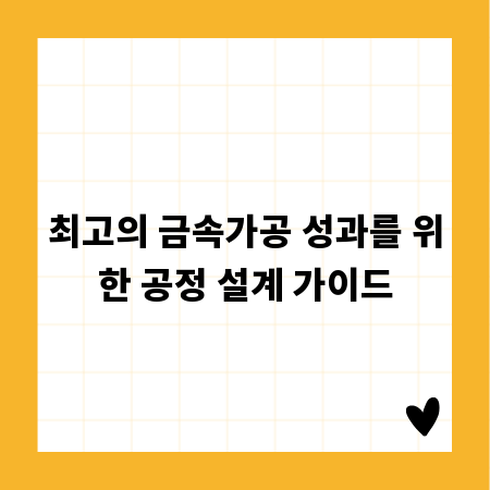 최고의 금속가공 성과를 위한 공정 설계 가이드