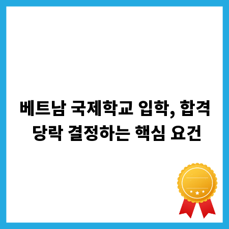 베트남 국제학교 입학, 합격 당락 결정하는 핵심 요건