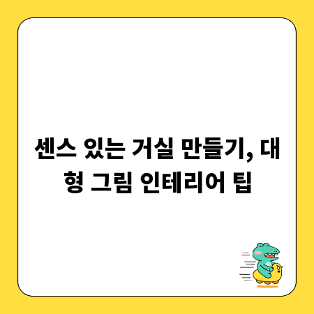 센스 있는 거실 만들기, 대형 그림 인테리어 팁