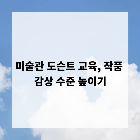 미술관 도슨트 교육, 작품 감상 수준 높이기