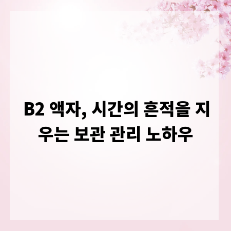 B2 액자, 시간의 흔적을 지우는 보관 관리 노하우