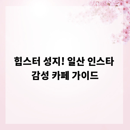힙스터 성지! 일산 인스타 감성 카페 가이드