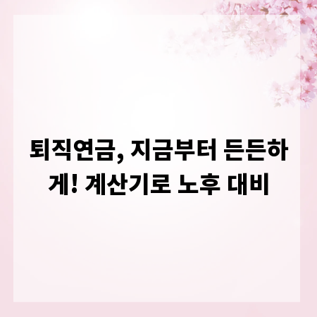 퇴직연금, 지금부터 든든하게! 계산기로 노후 대비