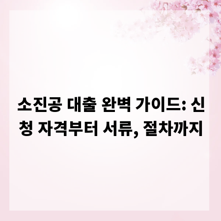소진공 대출 완벽 가이드: 신청 자격부터 서류, 절차까지