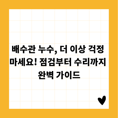 배수관 누수, 더 이상 걱정 마세요! 점검부터 수리까지 완벽 가이드