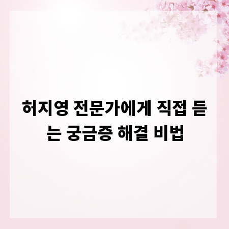 허지영 전문가에게 직접 듣는 궁금증 해결 비법
