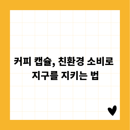 커피 캡슐, 친환경 소비로 지구를 지키는 법