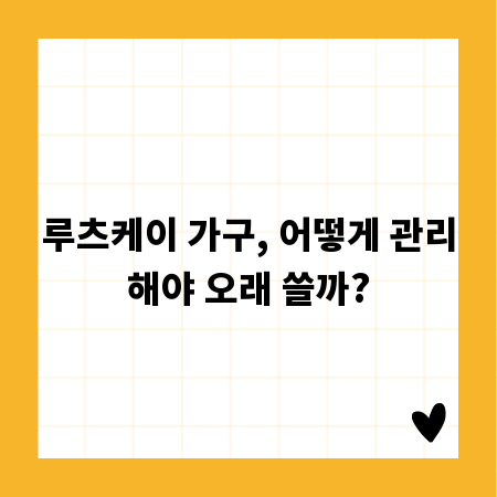 루츠케이 가구, 어떻게 관리해야 오래 쓸까?