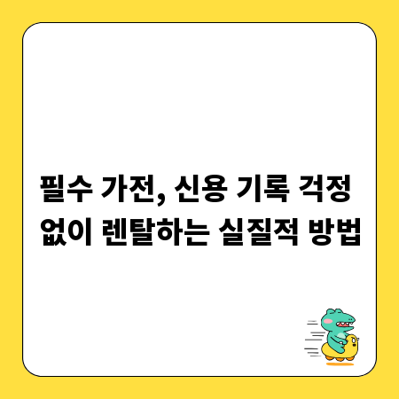 필수 가전, 신용 기록 걱정 없이 렌탈하는 실질적 방법