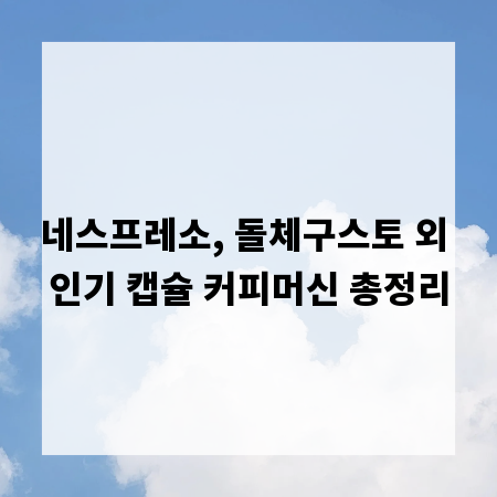 네스프레소, 돌체구스토 외 인기 캡슐 커피머신 총정리