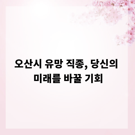 오산시 유망 직종, 당신의 미래를 바꿀 기회