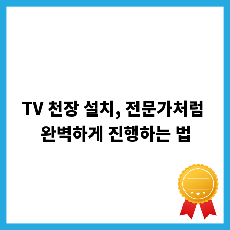 TV 천장 설치, 전문가처럼 완벽하게 진행하는 법