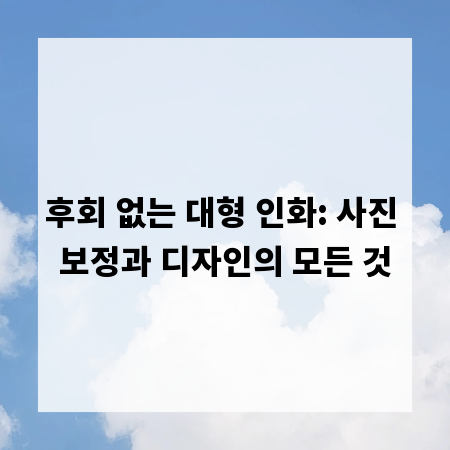 후회 없는 대형 인화: 사진 보정과 디자인의 모든 것