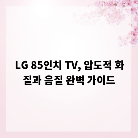LG 85인치 TV, 압도적 화질과 음질 완벽 가이드