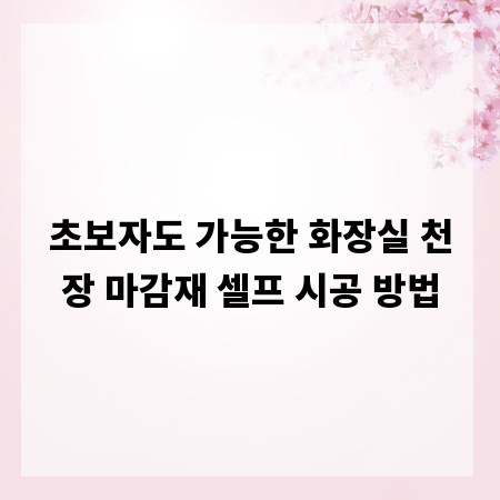 초보자도 가능한 화장실 천장 마감재 셀프 시공 방법