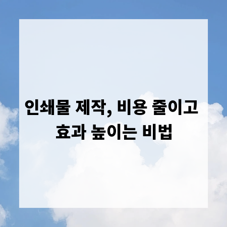 인쇄물 제작, 비용 줄이고 효과 높이는 비법