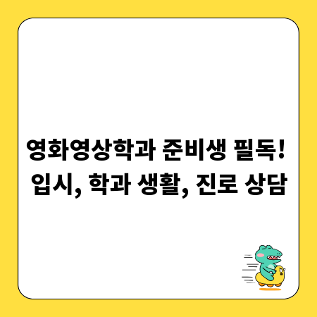 영화영상학과 준비생 필독! 입시, 학과 생활, 진로 상담