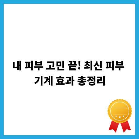 내 피부 고민 끝! 최신 피부 기계 효과 총정리