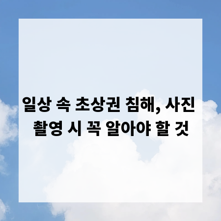 일상 속 초상권 침해, 사진 촬영 시 꼭 알아야 할 것